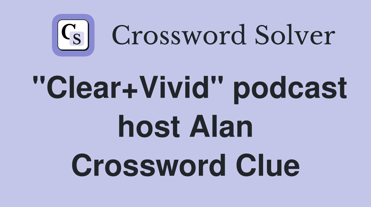 "Clear+Vivid" podcast host Alan Crossword Clue Answers Crossword Solver